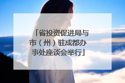 省投资促进局与市（州）驻成都办事处座谈会举行